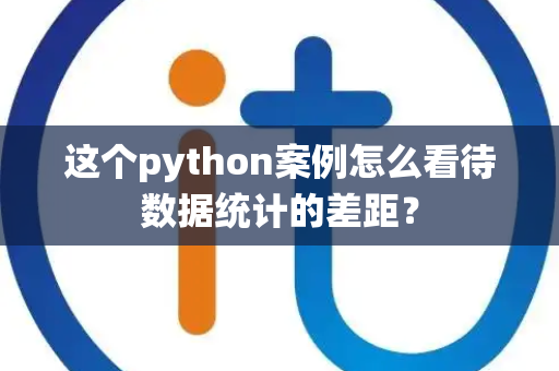 这个python案例怎么看待数据统计的差距？