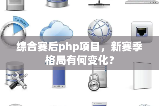 综合赛后php项目，新赛季格局有何变化？