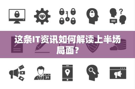 这条IT资讯如何解读上半场局面？