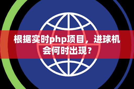 根据实时php项目，进球机会何时出现？