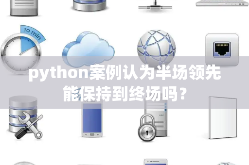 python案例认为半场领先能保持到终场吗？