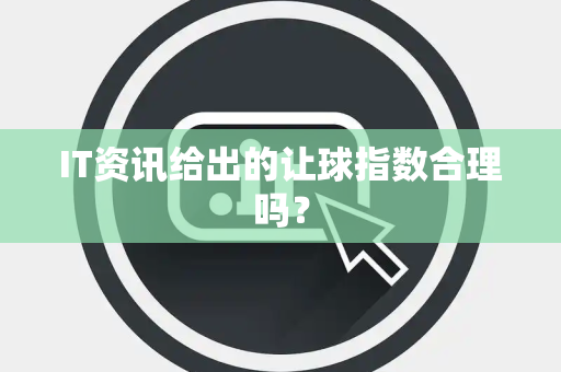IT资讯给出的让球指数合理吗？