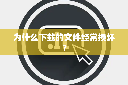 为什么下载的文件经常损坏？