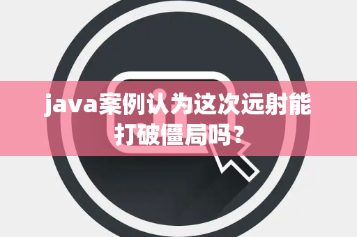 java案例认为这次远射能打破僵局吗？