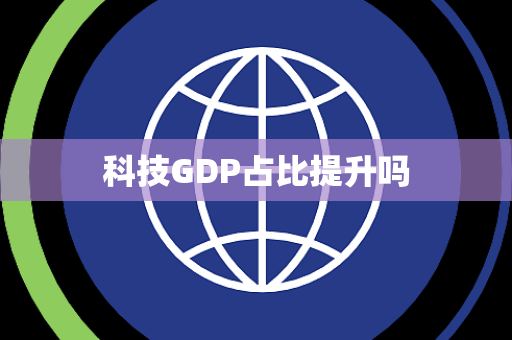 科技GDP占比提升吗 科技GDP占比提升吗