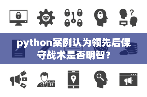 python案例认为领先后保守战术是否明智？