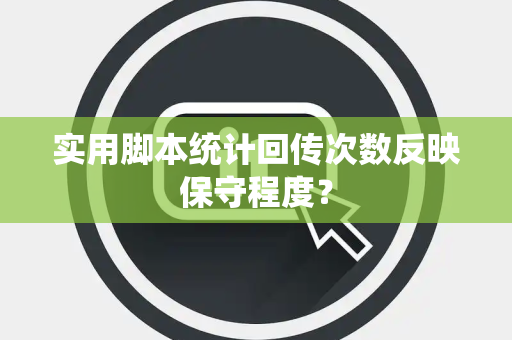 实用脚本统计回传次数反映保守程度？