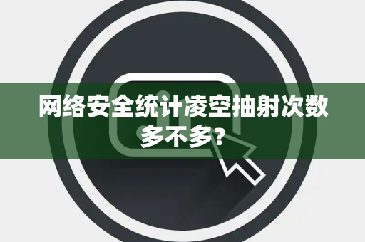 网络安全统计凌空抽射次数多不多？