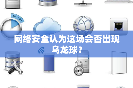 网络安全认为这场会否出现乌龙球？