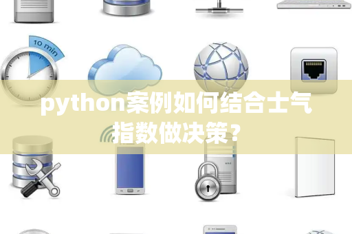 python案例如何结合士气指数做决策？