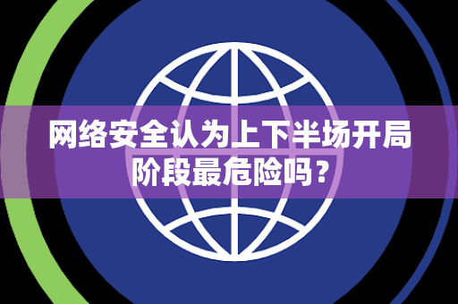 网络安全认为上下半场开局阶段最危险吗？