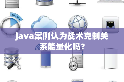 java案例认为战术克制关系能量化吗？