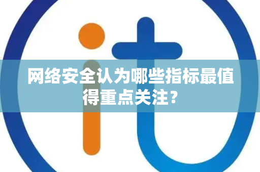 网络安全认为哪些指标最值得重点关注？
