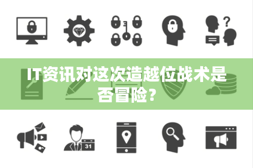 IT资讯对这次造越位战术是否冒险？