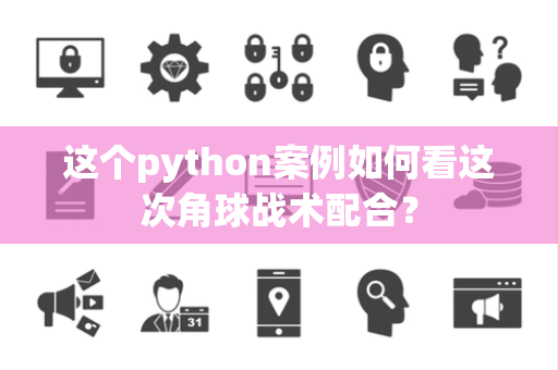 这个python案例如何看这次角球战术配合？