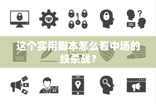 这个实用脚本怎么看中场的绞杀战？
