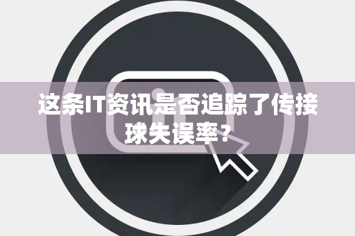 这条IT资讯是否追踪了传接球失误率？
