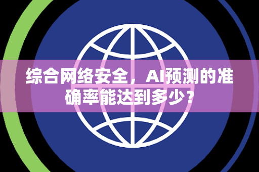 综合网络安全，AI预测的准确率能达到多少？