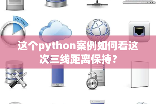 这个python案例如何看这次三线距离保持？