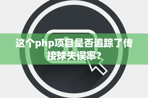 这个php项目是否追踪了传接球失误率？