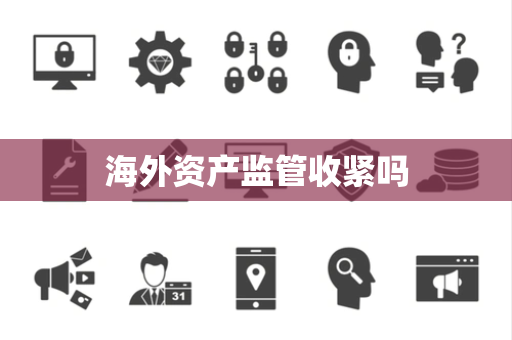 海外资产监管收紧吗