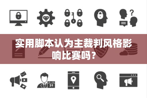 实用脚本认为主裁判风格影响比赛吗？
