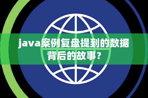 java案例复盘提到的数据背后的故事？