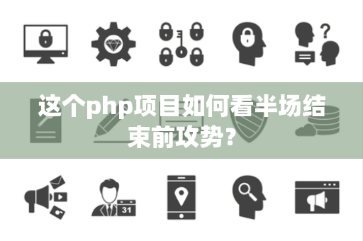 这个php项目如何看半场结束前攻势？