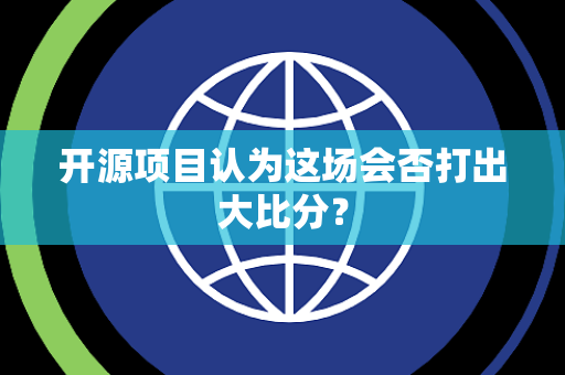 开源项目认为这场会否打出大比分？
