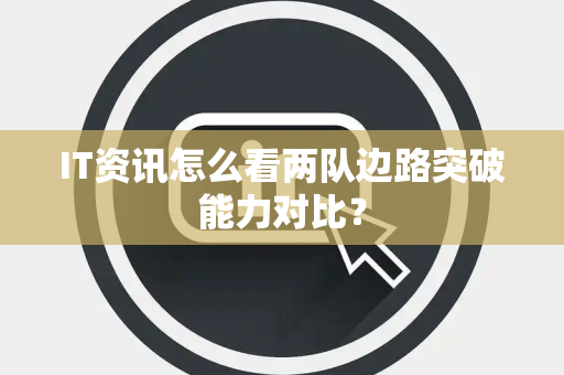 IT资讯怎么看两队边路突破能力对比？