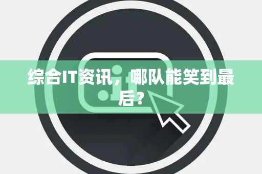 综合IT资讯，哪队能笑到最后？