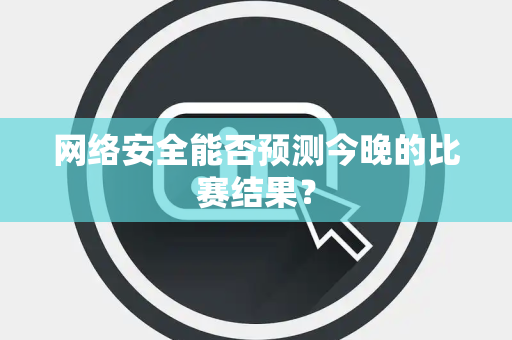 网络安全能否预测今晚的比赛结果？