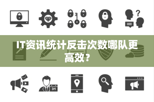 IT资讯统计反击次数哪队更高效？