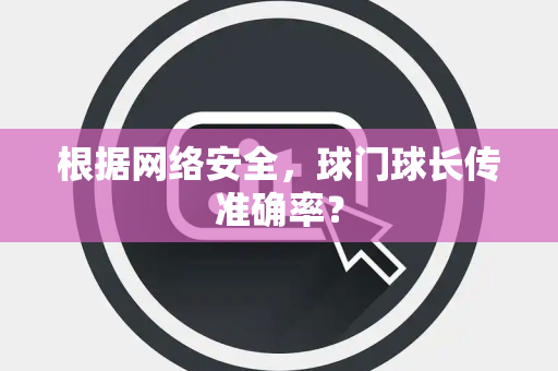 根据网络安全，球门球长传准确率？