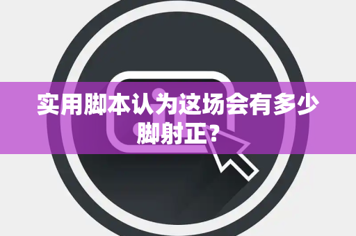 实用脚本认为这场会有多少脚射正？