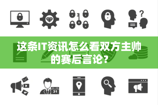 这条IT资讯怎么看双方主帅的赛后言论？