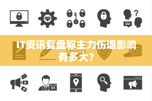IT资讯复盘称主力伤退影响有多大？