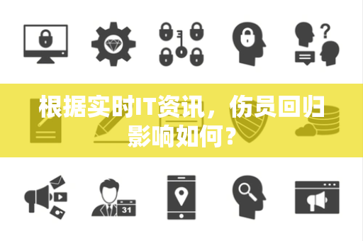 根据实时IT资讯，伤员回归影响如何？