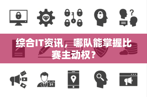 综合IT资讯，哪队能掌握比赛主动权？