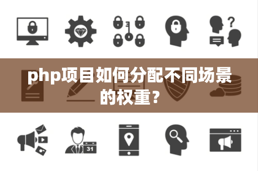php项目如何分配不同场景的权重？