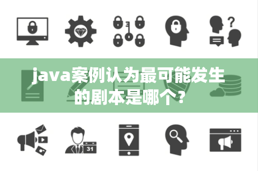 java案例认为最可能发生的剧本是哪个？