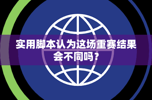实用脚本认为这场重赛结果会不同吗？