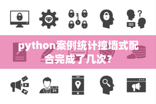 python案例统计撞墙式配合完成了几次？