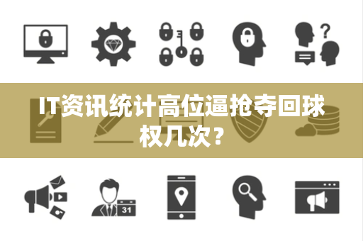IT资讯统计高位逼抢夺回球权几次？