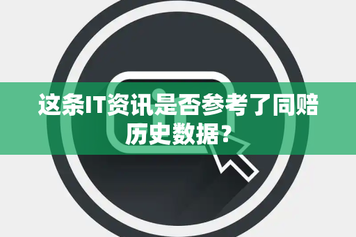 这条IT资讯是否参考了同赔历史数据？