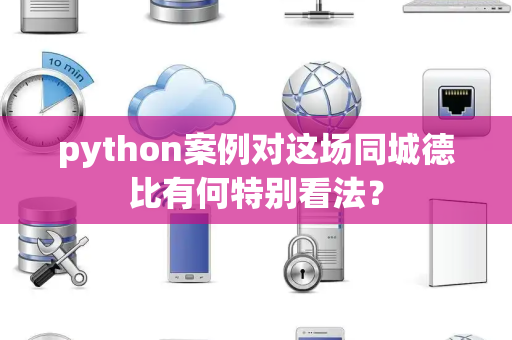 python案例对这场同城德比有何特别看法？
