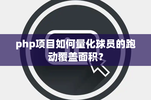 php项目如何量化球员的跑动覆盖面积？