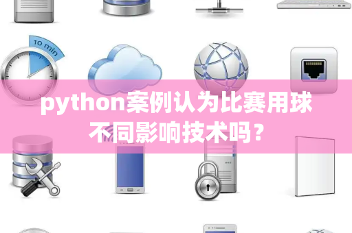 python案例认为比赛用球不同影响技术吗？