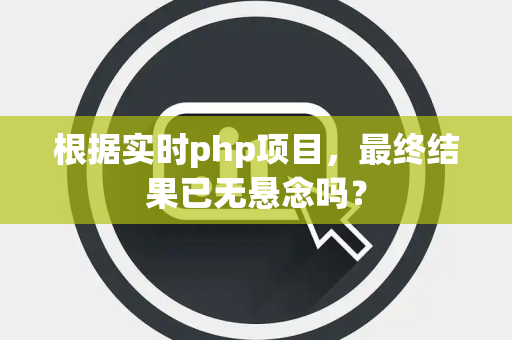 根据实时php项目，最终结果已无悬念吗？