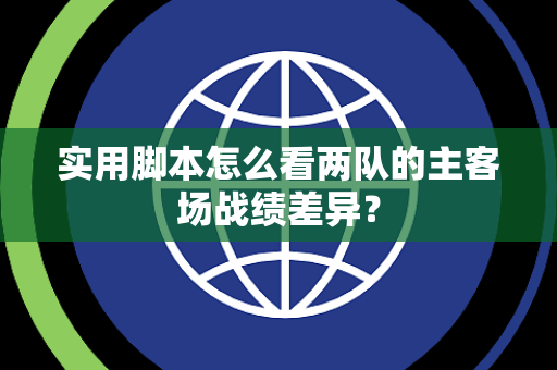 实用脚本怎么看两队的主客场战绩差异？